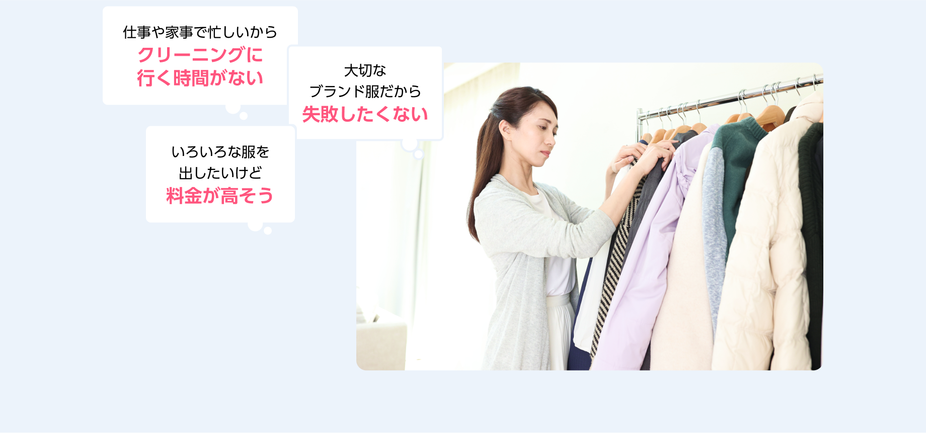 ・仕事や家事で忙しいからクリーニングに行く時間がない ・大切なブランド服だから失敗したくない ・いろいろな服を出したいけど料金が高そう