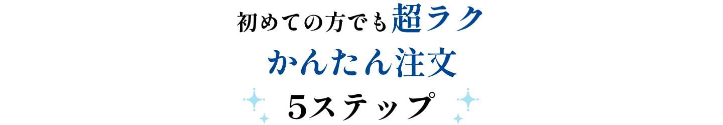 初めての方でも超ラク 簡単注文5ステップ