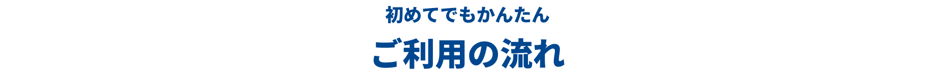 初めてでもかんたん ご利用の流れ