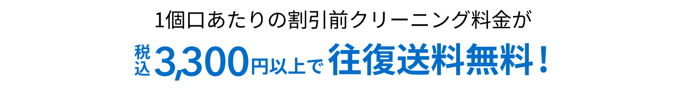 1個口あたりの割引前クリーニング料金が税込3,300円以上で往復送料無料！