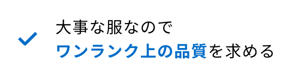 大事な服なのでワンランク上の品質を求める