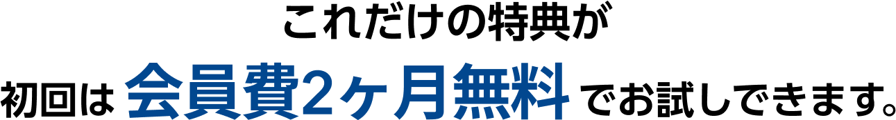 これだけの特典が初回は会員費2ヶ月無料でお試しできます。