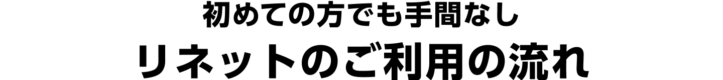 初めての方でも手間なし リネットのご利用の流れ