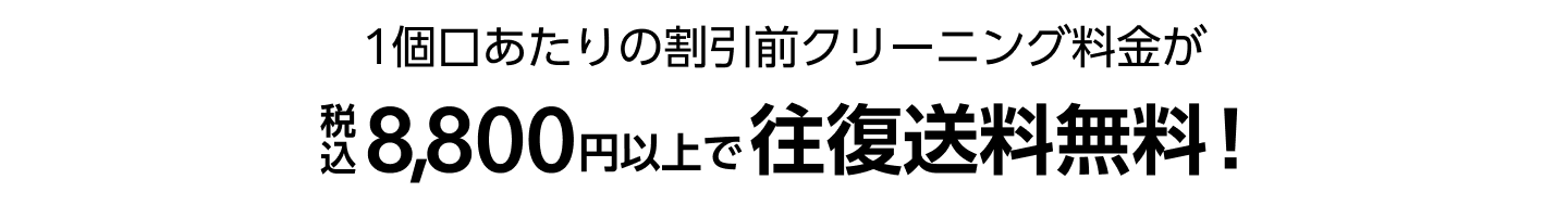 1個口あたりの割引前クリーニング料金が税込8,800円以上で往復送料無料