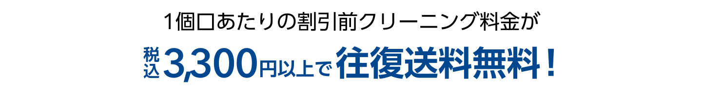 1個口あたりの割引前クリーニング料金が税込3,300円以上で往復送料無料