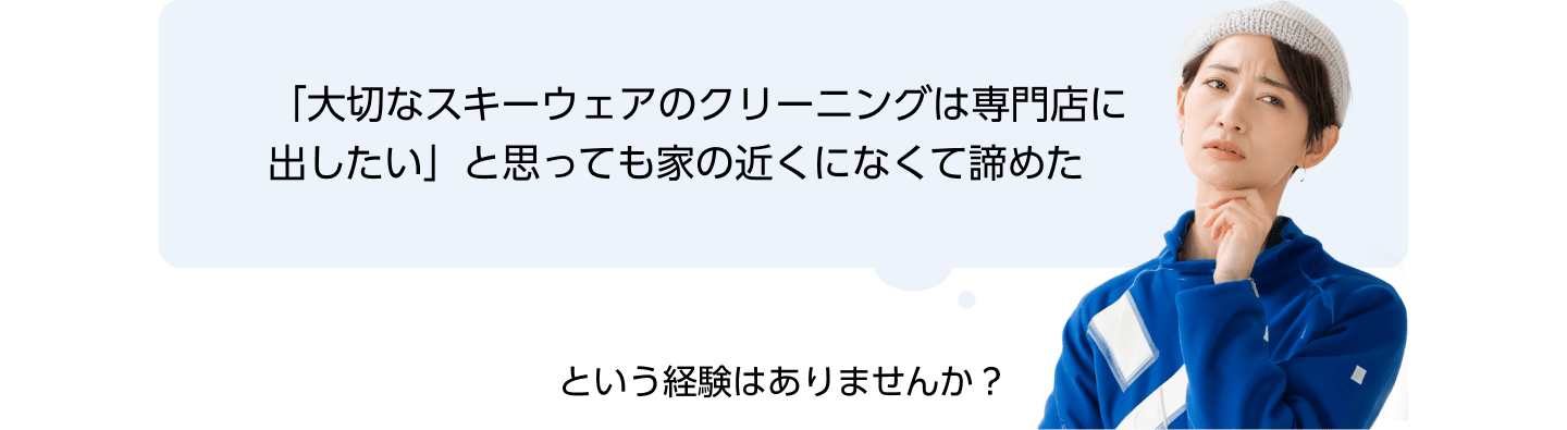 「大切なスキーウェアのクリーニングは専門店に出したい」と思っても家の近くになくて諦めた という経験はありませんか？