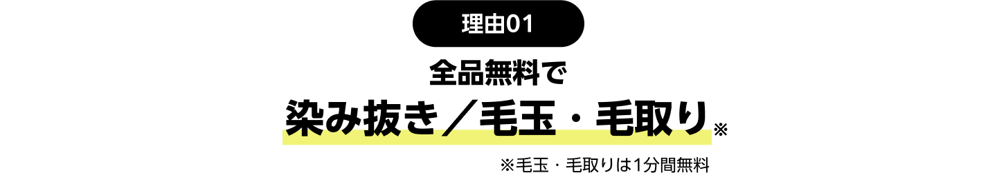 理由01：全品無料で染み抜き／毛玉・毛取り ※毛玉・毛取りは1分間無料