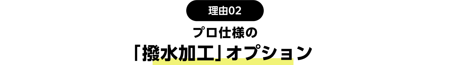 理由02：プロ仕様の「撥水加工」オプション