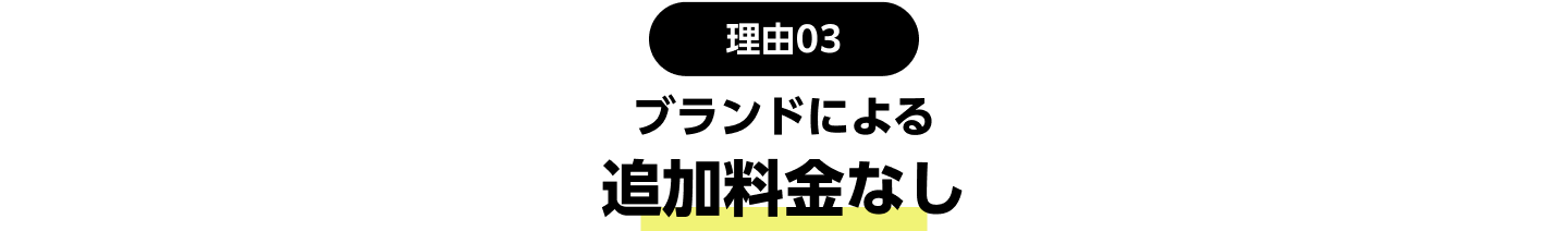 理由03：ブランドによる追加料金なし
