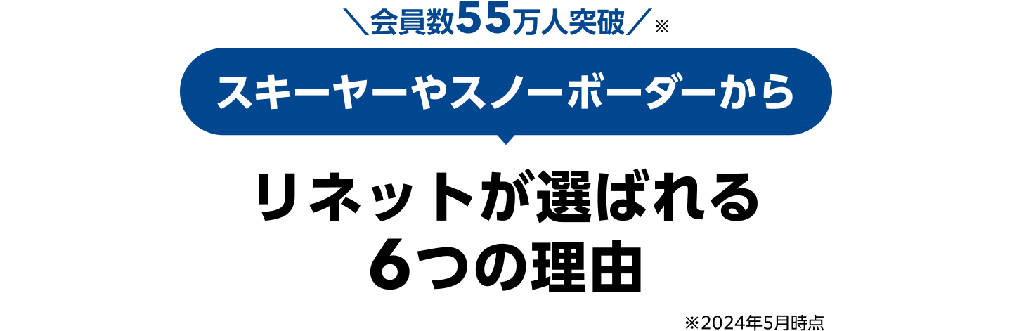 会員数55万人突破！！（※2024年5月時点） スキーヤーやスノーボーダーからリネットが選ばれる6つの理由