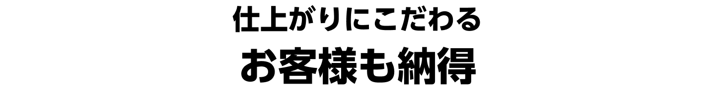 仕上がりにこだわるお客様も納得